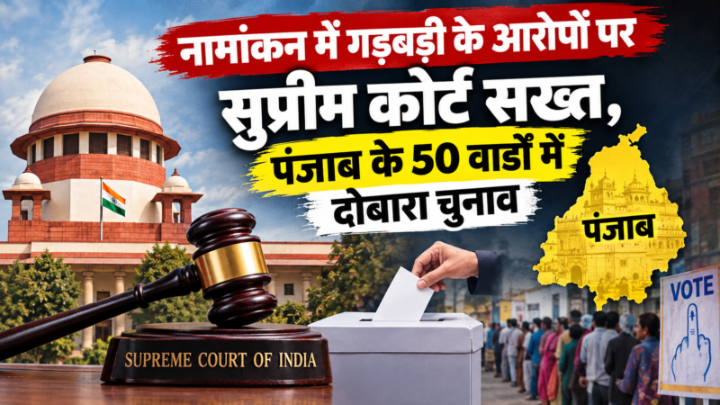 नामांकन में गड़बड़ी के आरोपों पर सुप्रीम कोर्ट सख्त, पंजाब के 50 वार्डों में दोबारा चुनाव